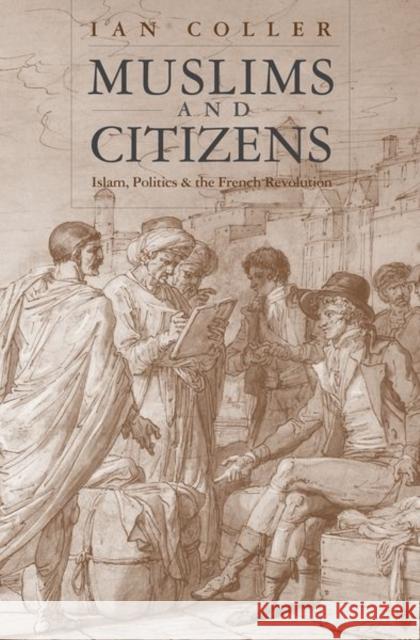 Muslims and Citizens: Islam, Politics, and the French Revolution Coller, Ian 9780300243369 Yale University Press
