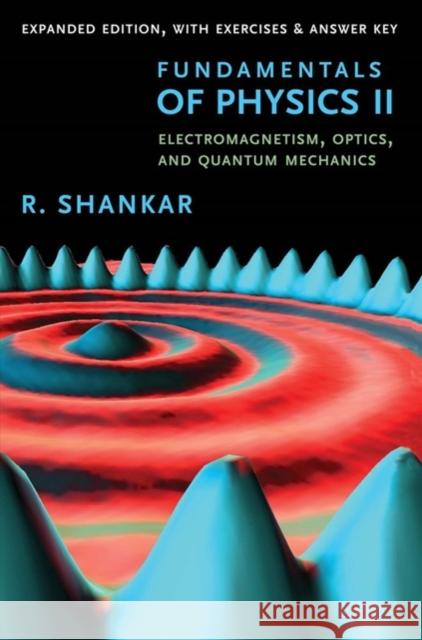 Fundamentals of Physics II: Electromagnetism, Optics, and Quantum Mechanics R. Shankar 9780300243789 Yale University Press