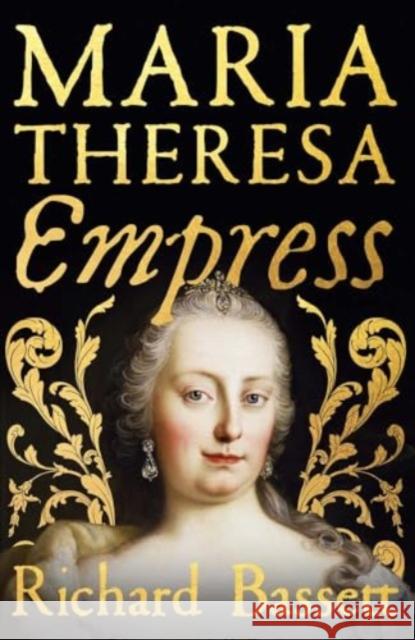 Maria Theresa: Empress: The Making of the Austrian Enlightenment Richard Bassett 9780300243987