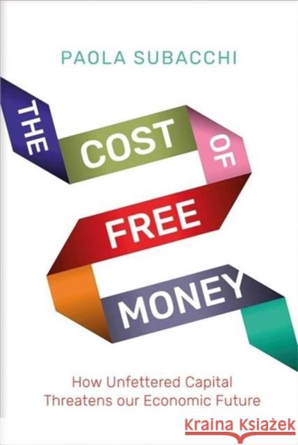 The Cost of Free Money: How Unfettered Capital Threatens Our Economic Future Paola Subacchi 9780300244045