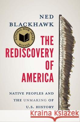 The Rediscovery of America: Native Peoples and the Unmaking of U.S. History Blackhawk, Ned 9780300244052 Yale University Press