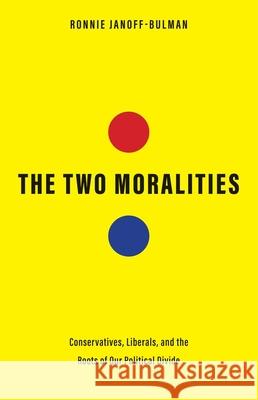The Two Moralities: Conservatives, Liberals, and the Roots of Our Political Divide Janoff-Bulman, Ronnie 9780300244083 Yale University Press