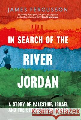 In Search of the River Jordan: A Story of Palestine, Israel and the Struggle for Water Fergusson, James 9780300244151