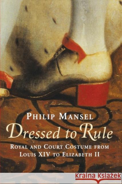 Dressed to Rule: Royal and Court Costume From Louis XIV to Elizabeth II Mansel, Philip 9780300244502 Yale University Press