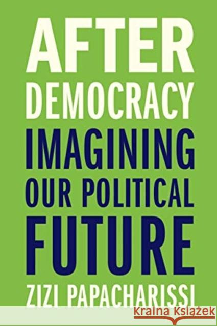 After Democracy: Imagining Our Political Future Zizi Papacharissi 9780300245967 Yale University Press