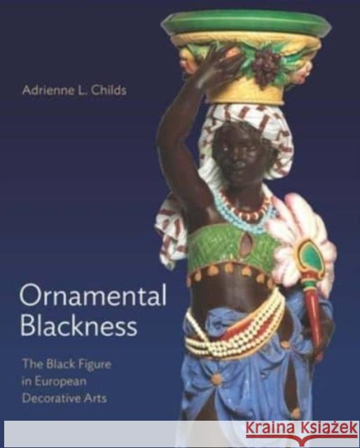 Ornamental Blackness: The Black Figure in European Decorative Arts Adrienne L. Childs 9780300246094 Yale University Press