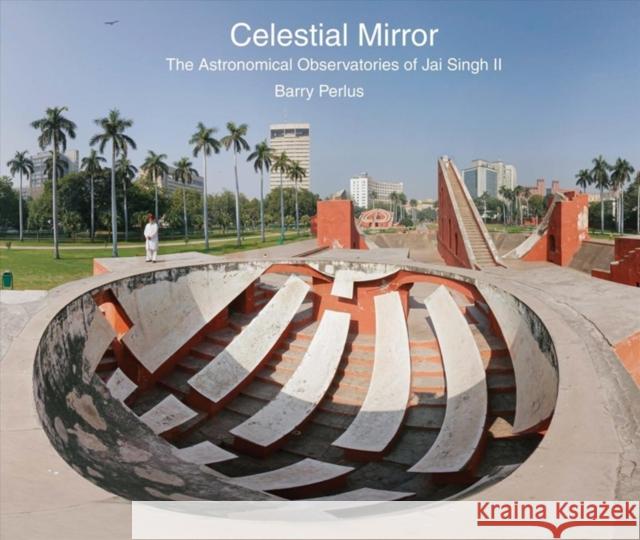 Celestial Mirror: The Astronomical Observatories of Jai Singh II Barry Perlus 9780300246278 Yale University Press