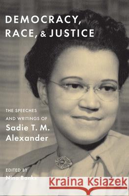 Democracy, Race, and Justice: The Speeches and Writings of Sadie T. M. Alexander Sadie T. M. Alexander Nina Banks 9780300246704 Yale University Press