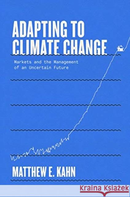 Adapting to Climate Change: Markets and the Management of an Uncertain Future Kahn, Matthew E. 9780300246711