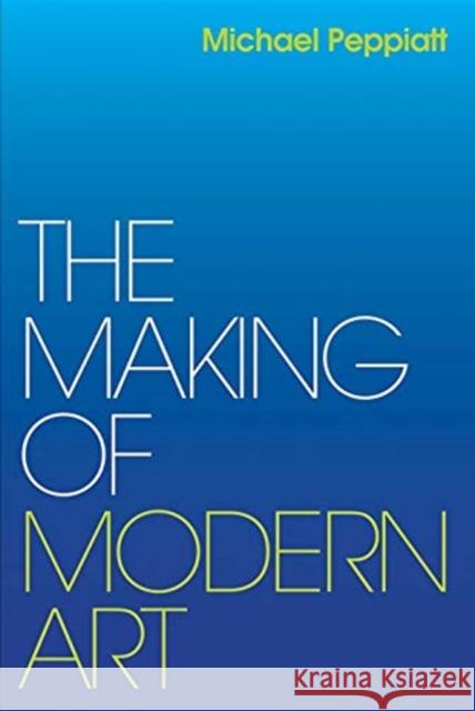 The Making of Modern Art: Selected Writings Michael Peppiatt 9780300246780 Yale University Press