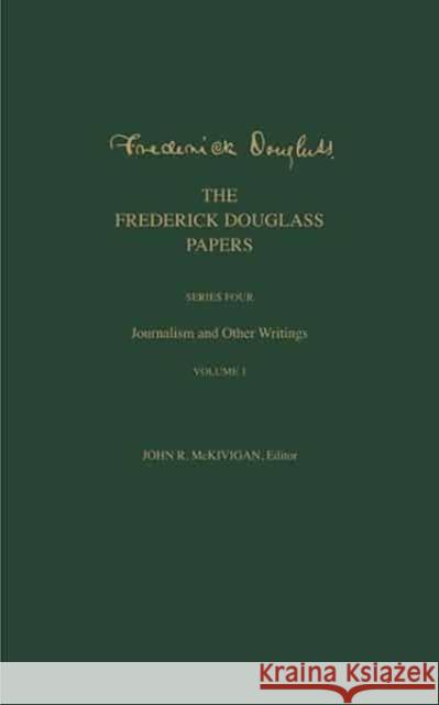 The Frederick Douglass Papers: Series Four: Journalism and Other Writings, Volume 1 Frederick Douglass John R. Kaufman-McKivigan 9780300246810
