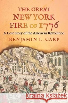 The Great New York Fire of 1776: A Lost Story of the American Revolution Carp, Benjamin L. 9780300246957 Yale University Press