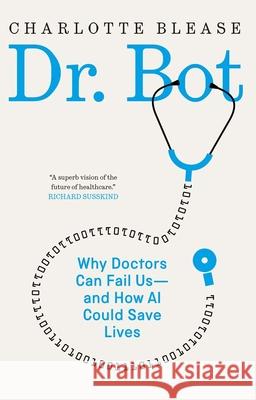 Dr. Bot: Why Doctors Can Fail Us—and How AI Could Save Lives Charlotte Blease 9780300247145 Yale University Press