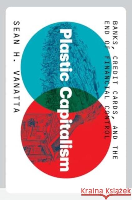 Plastic Capitalism - Banks, Credit Cards, and the End of Financial Control  9780300247343 