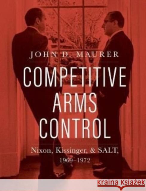 Competitive Arms Control: Nixon, Kissinger, and Salt, 1969-1972 Maurer, John D. 9780300247558