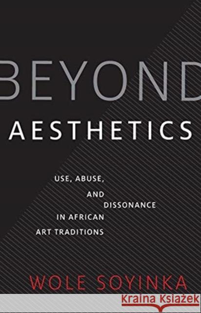 Beyond Aesthetics: Use, Abuse, and Dissonance in African Art Traditions Soyinka, Wole 9780300247626