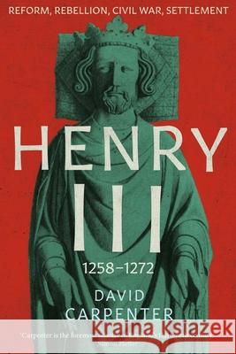 Henry III: Reform, Rebellion, Civil War, Settlement, 1258-1272 David Carpenter 9780300248050 Yale University Press