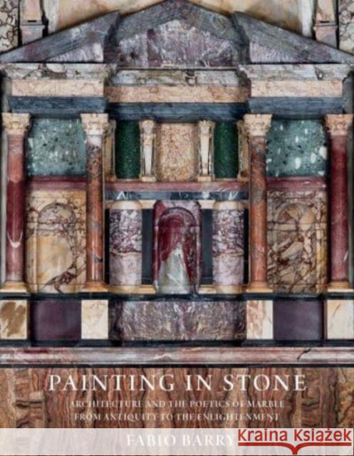 Painting in Stone: Architecture and the Poetics of Marble from Antiquity to the Enlightenment Barry, Fabio 9780300248173 YALE UNIVERSITY PRESS