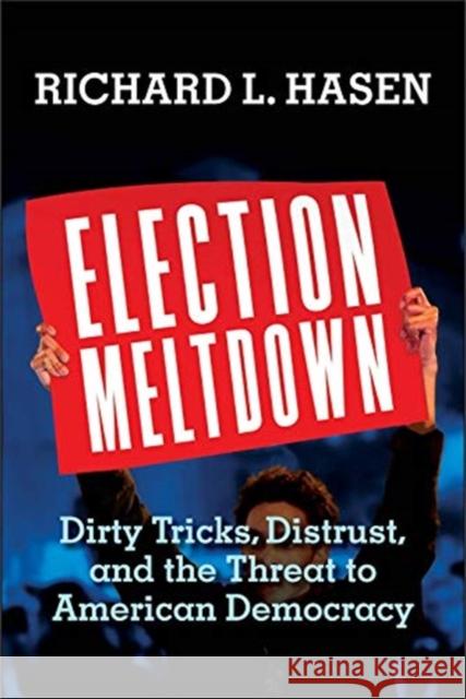 Election Meltdown: Dirty Tricks, Distrust, and the Threat to American Democracy Richard L. Hasen 9780300248197 Yale University Press