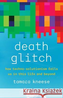 Death Glitch - How Techno-Solutionism Fails Us in This Life and Beyond  9780300248272 Yale University Press