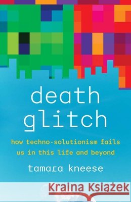 Death Glitch - How Techno-Solutionism Fails Us in This Life and Beyond Tamara Kneese 9780300248272 Yale University Press