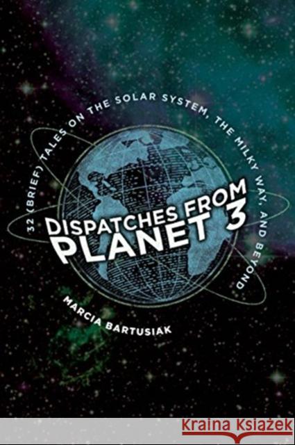 Dispatches from Planet 3: Thirty-Two (Brief) Tales on the Solar System, the Milky Way, and Beyond Bartusiak, Marcia 9780300248302