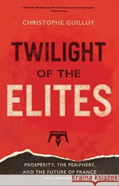 Twilight of the Elites: Prosperity, the Periphery, and the Future of France Christophe Guilluy Malcolm Debevoise 9780300248425 Yale University Press