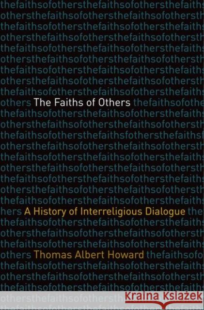 The Faiths of Others: A History of Interreligious Dialogue Thomas Albert Howard 9780300249897 Yale University Press
