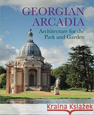 Georgian Arcadia: Architecture for the Park and Garden Roger White 9780300249958 Yale University Press