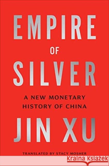 Empire of Silver: A New Monetary History of China Jin Xu Stacy Mosher 9780300250046