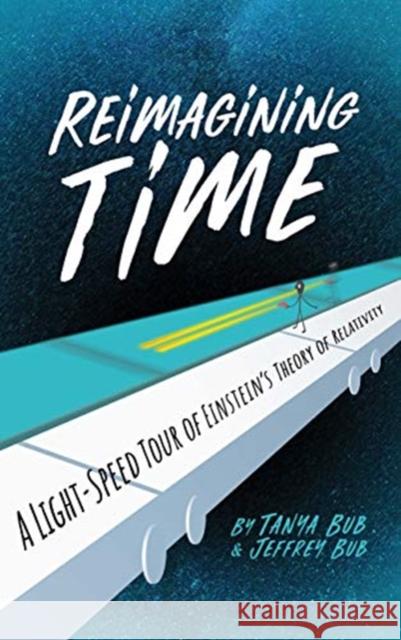 Reimagining Time: A Light-Speed Tour of Einstein's Theory of Relativity Tanya Bub Jeffrey Bub 9780300250121 Yale University Press