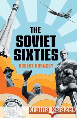 The Soviet Sixties Robert Hornsby 9780300250527