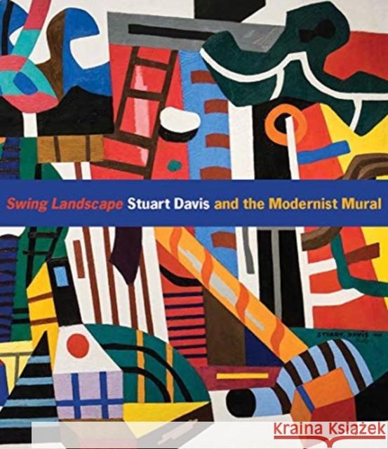 Swing Landscape: Stuart Davis and the Modernist Mural Jennifer McComas Jody Patterson 9780300250671