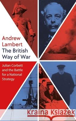 The British Way of War: Julian Corbett and the Battle for a National Strategy Lambert, Andrew 9780300250732