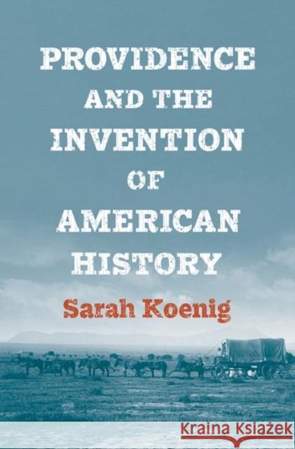 Providence and the Invention of American History Sarah Koenig 9780300251005 Yale University Press