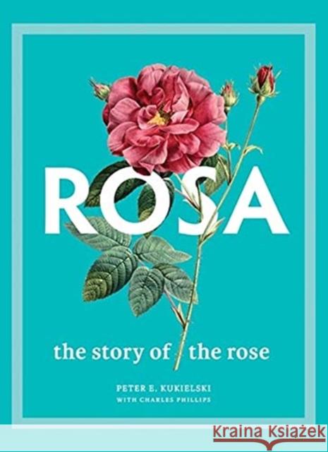 Rosa: The Story of the Rose Peter E. Kukielski Charles Phillips 9780300251111 Yale University Press