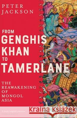 From Genghis Khan to Tamerlane: The Reawakening of Mongol Asia Peter Jackson 9780300251128 Yale University Press