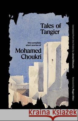 Tales of Tangier: The Complete Short Stories of Mohamed Choukri Choukri, Mohamed 9780300251357