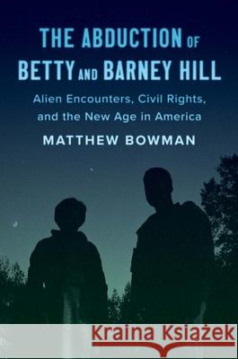 The Abduction of Betty and Barney Hill: Alien Encounters, Civil Rights, and the New Age in America Matthew Bowman 9780300251388 Yale University Press