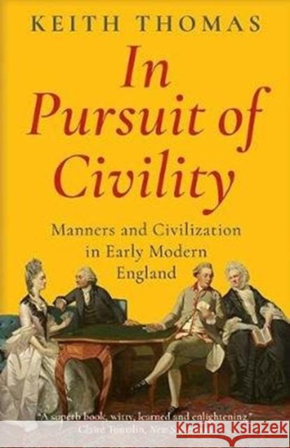 In Pursuit of Civility – Manners and Civilization in Early Modern England Keith Thomas 9780300251524