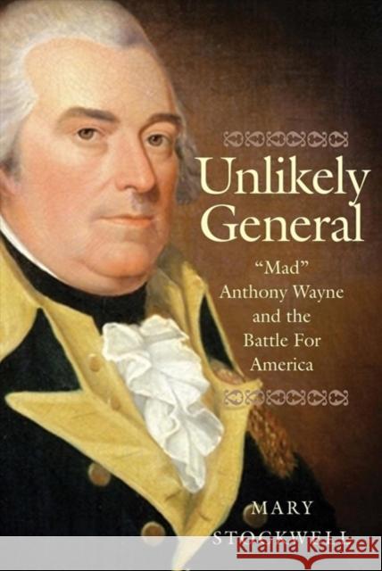 Unlikely General: Mad Anthony Wayne and the Battle for America Stockwell, Mary 9780300251876 Yale University Press