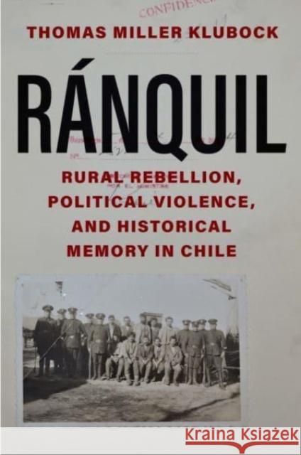 Ranquil: Rural Rebellion, Political Violence, and Historical Memory in Chile Thomas Miller Klubock 9780300253139