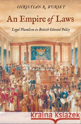 An Empire of Laws: Legal Pluralism in British Colonial Policy Christian R. Burset 9780300253238 Yale University Press