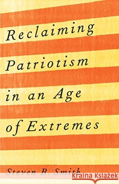 Reclaiming Patriotism in an Age of Extremes Steven B. Smith 9780300254044 Yale University Press