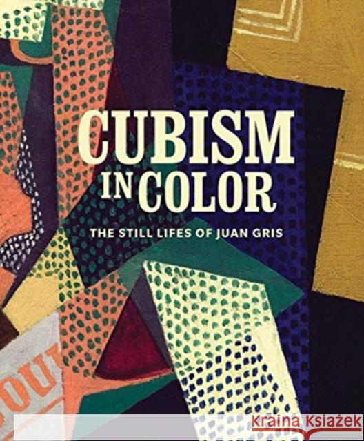 Cubism in Color: The Still Lifes of Juan Gris Nicole Myers Katherine Rothkopf Anna Katherine Brodbeck 9780300254228