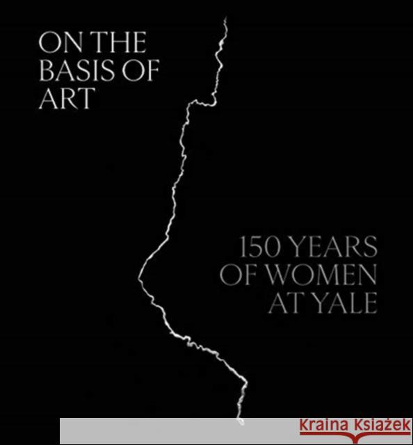 On the Basis of Art: 150 Years of Women at Yale Elisabeth Hodermarsky Helen A. Cooper Linda Konhei 9780300254242 Yale University Press