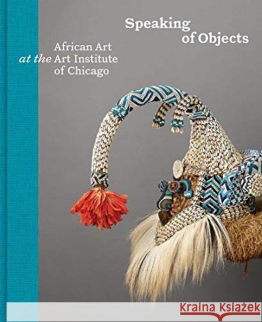 Speaking of Objects: African Art at the Art Institute of Chicago Constantine Petridis Martha G. Anderson Kathleen Bickford Berzock 9780300254327