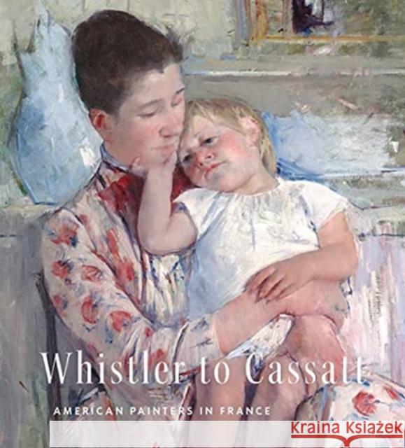 Whistler to Cassatt: American Painters in France Timothy J. Standring Emmanuelle Brugerolles Benjamin Colman 9780300254457 Yale University Press