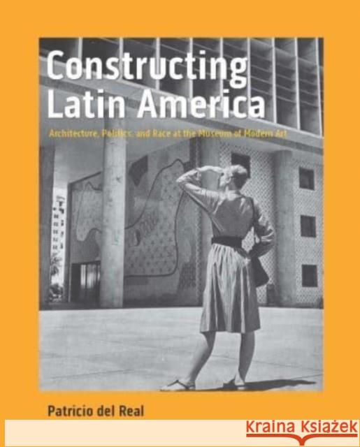 Constructing Latin America: Architecture, Politics, and Race at the Museum of Modern Art Patricio de 9780300254563 Yale University Press
