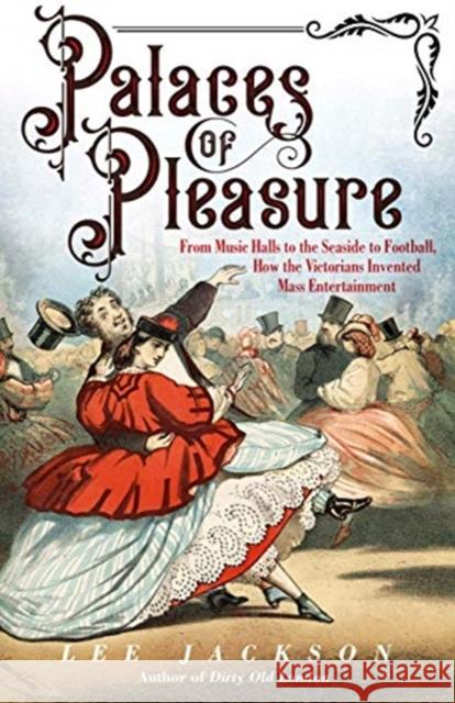Palaces of Pleasure: From Music Halls to the Seaside to Football, How the Victorians Invented Mass Entertainment Lee Jackson 9780300254785 Yale University Press